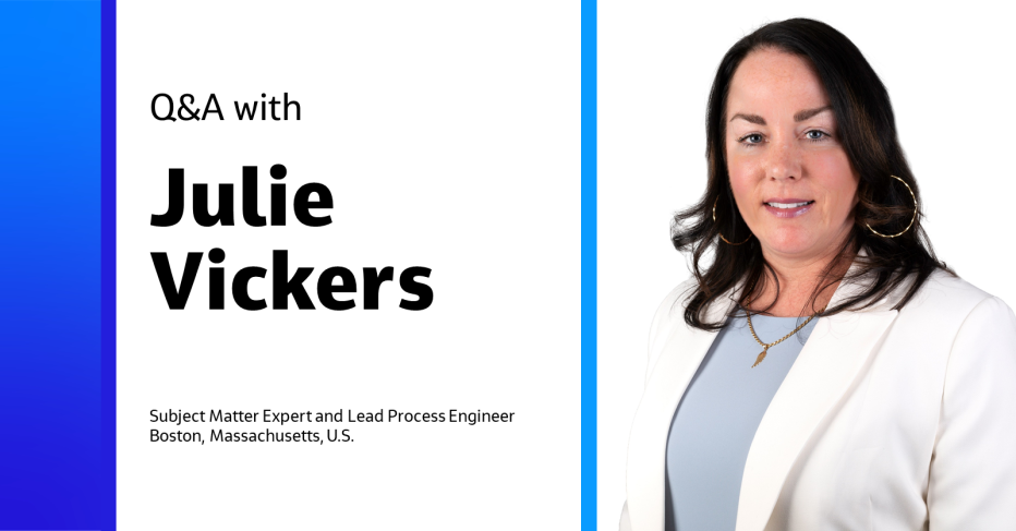 Q&A with Julie Vickers Subject Matter Expert and Lead Process Engineer Boston, Massachusetts, U.S.